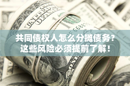 北京共同债权人怎么分摊债务？这些风险必须提前了解！
