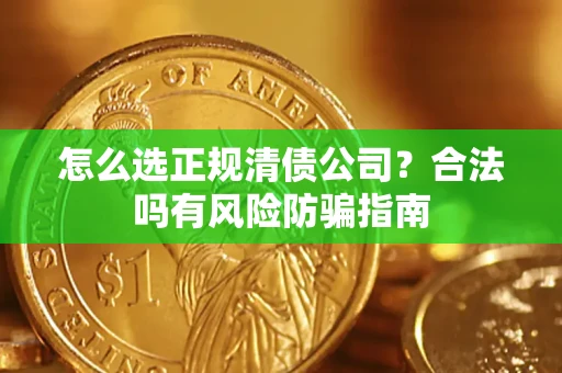 北京怎么选正规清债公司？合法吗有风险防骗指南