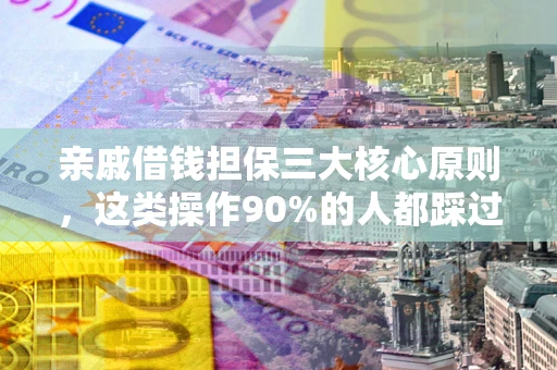 北京亲戚借钱担保三大核心原则，这类操作90%的人都踩过坑！附法院判决案例