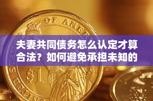 北京夫妻共同债务怎么认定才算合法？如何避免承担未知的债务风险？