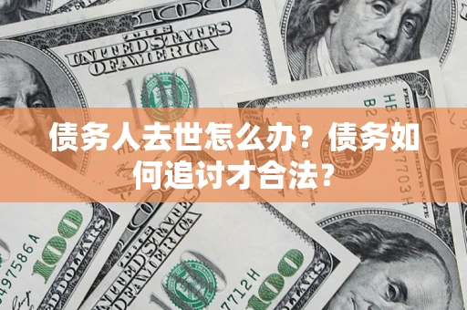 北京债务人去世怎么办？债务如何追讨才合法？