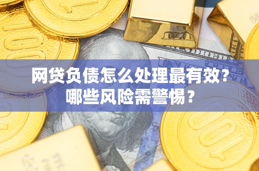 北京网贷负债怎么处理最有效？哪些风险需警惕？
