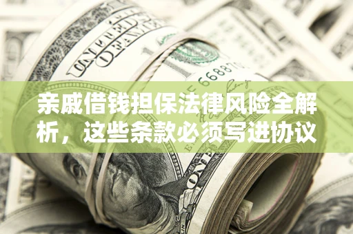 北京亲戚借钱担保法律风险全解析，这些条款必须写进协议