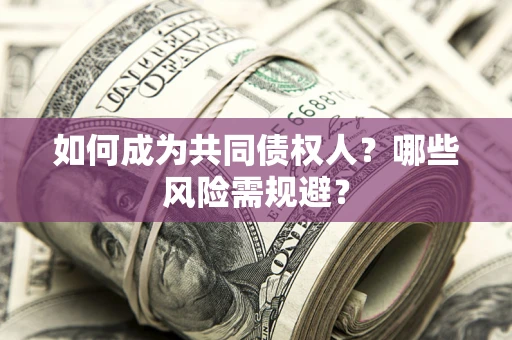 北京如何成为共同债权人？哪些风险需规避？