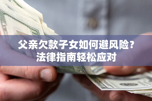 北京父亲欠款子女如何避风险？法律指南轻松应对