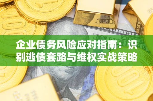 北京企业债务风险应对指南：识别逃债套路与维权实战策略
