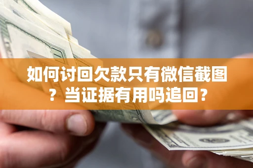 北京如何讨回欠款只有微信截图？当证据有用吗追回？