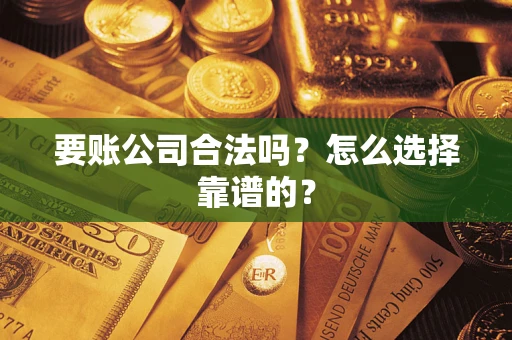北京要账公司合法吗？怎么选择靠谱的？