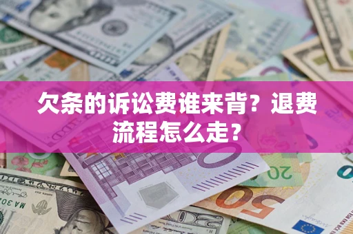 北京欠条的诉讼费谁来背？退费流程怎么走？