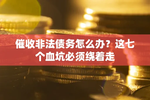北京催收非法债务怎么办？这七个血坑必须绕着走