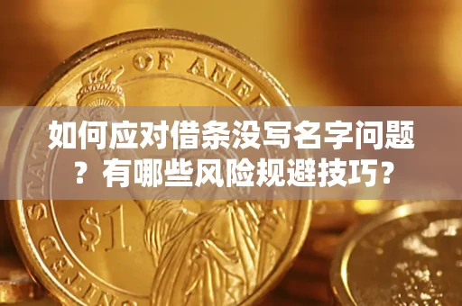 北京如何应对借条没写名字问题？有哪些风险规避技巧？