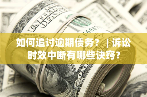 北京如何追讨逾期债务？ | 诉讼时效中断有哪些诀窍？