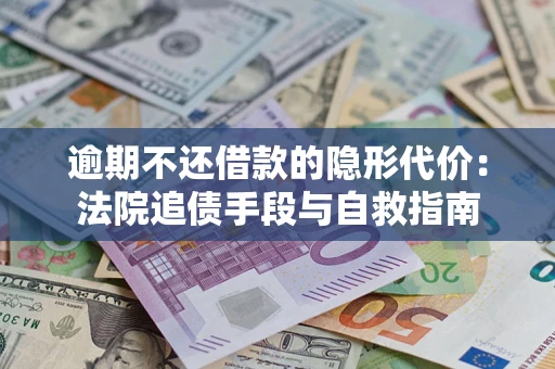 北京逾期不还借款的隐形代价：法院追债手段与自救指南