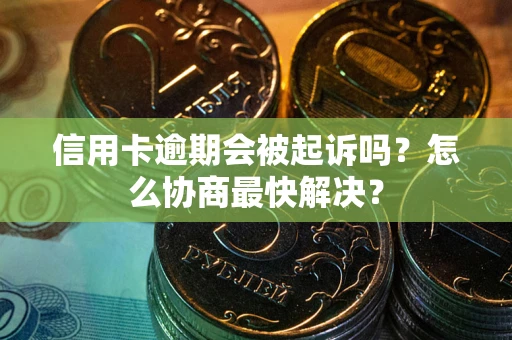 北京信用卡逾期会被起诉吗？怎么协商最快解决？
