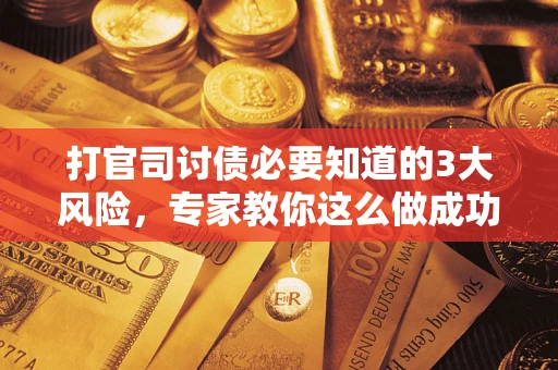 北京打官司讨债必要知道的3大风险，专家教你这么做成功率飙升
