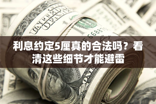北京利息约定5厘真的合法吗？看清这些细节才能避雷