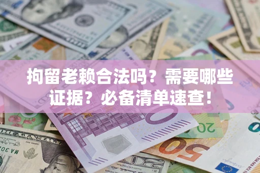 北京拘留老赖合法吗？需要哪些证据？必备清单速查！