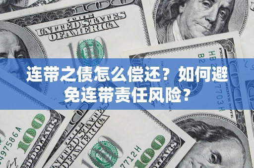 北京连带之债怎么偿还？如何避免连带责任风险？