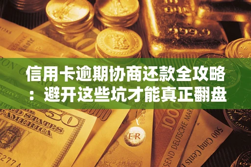 北京信用卡逾期协商还款全攻略：避开这些坑才能真正翻盘