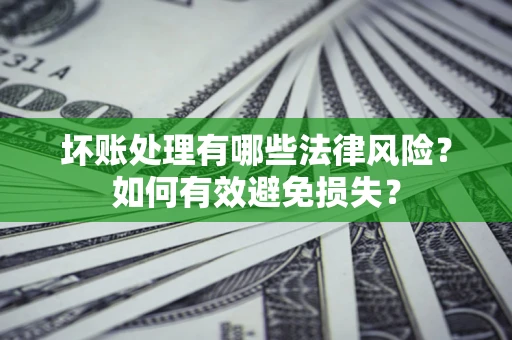 北京坏账处理有哪些法律风险？如何有效避免损失？