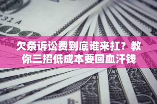 北京欠条诉讼费到底谁来扛？教你三招低成本要回血汗钱
